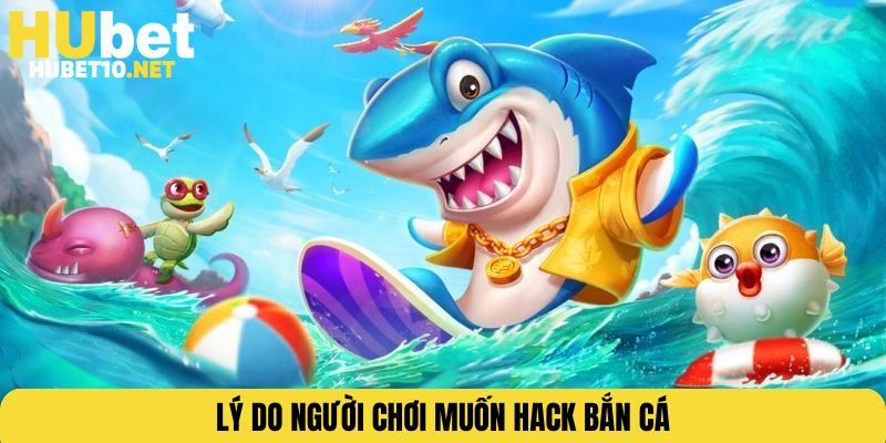 Lý do người chơi muốn hack bắn cá