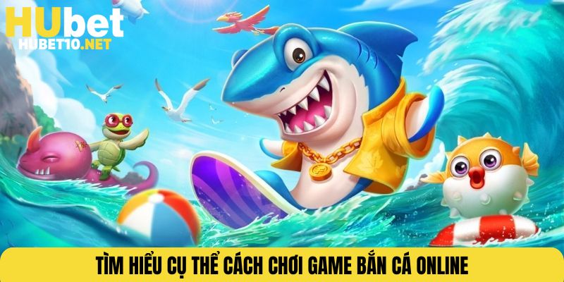 Tìm hiểu cụ thể cách chơi game bắn cá online