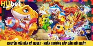 Khuyến Mãi Bắn Cá HUBET – Nhận Thưởng Hấp Dẫn Mỗi Ngày