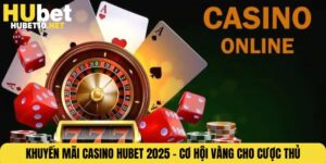 Khuyến Mãi Casino HUBET 2025 – Cơ Hội Vàng Cho Cược Thủ