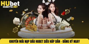 Khuyến Mãi Nạp Đầu HUBET Siêu Hấp Dẫn – Đăng Ký Ngay!